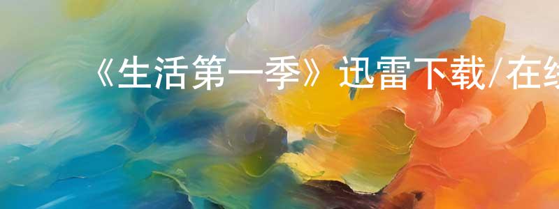 陈存礼的动漫综艺大全,《生活第一季》迅雷下载/在线观看-都市情感-美剧天堂